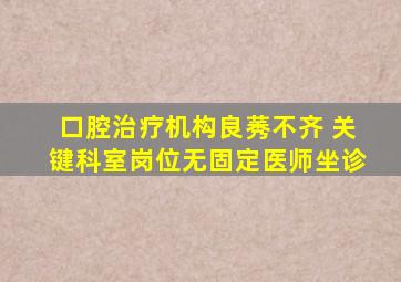 口腔治疗机构良莠不齐 关键科室岗位无固定医师坐诊